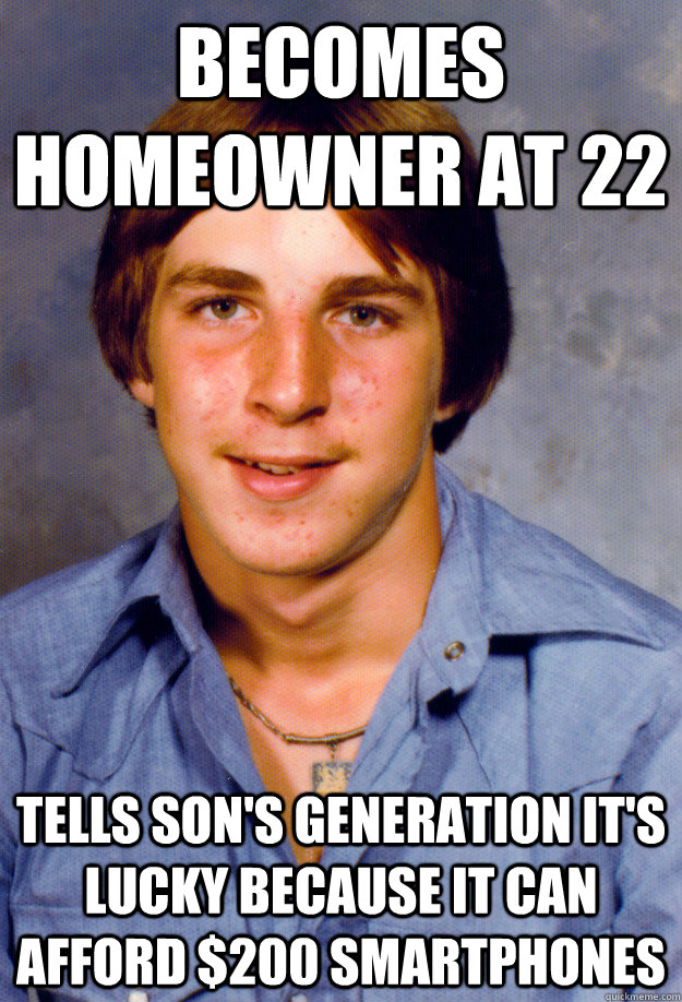 Old Economy Steve meme: "Becomes homeowner at 22 / tells sonʼs generation itʼs lucky because it can afford $200 smartphones"